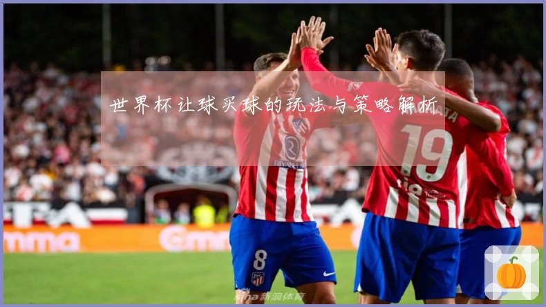 世界杯让球买球的玩法与策略解析