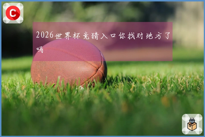 2026世界杯竞猜入口你找对地方了吗