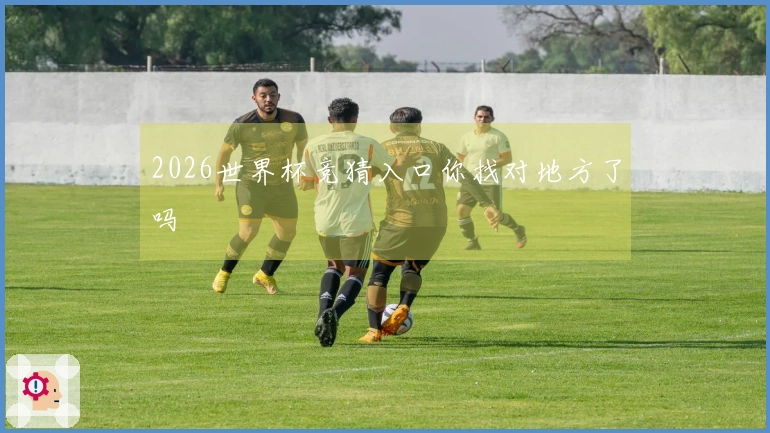 2026世界杯竞猜入口你找对地方了吗
