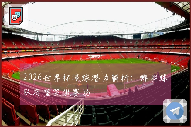 2026世界杯滚球潜力解析：哪些球队有望笑傲赛场