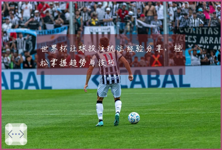 世界杯让球投注玩法经验分享，轻松掌握趋势与技巧